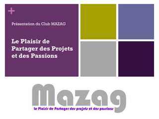 Le Plaisir de Partager des Projets et des Passions Présentation du Club MAZAG 