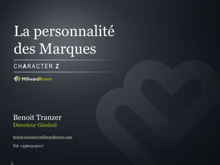 La personnalité
des Marques
CHARACTER Z




Benoit Tranzer
Directeur Général

benoit.tranzer@millwardbrown.com

Tel: +33603132117
 