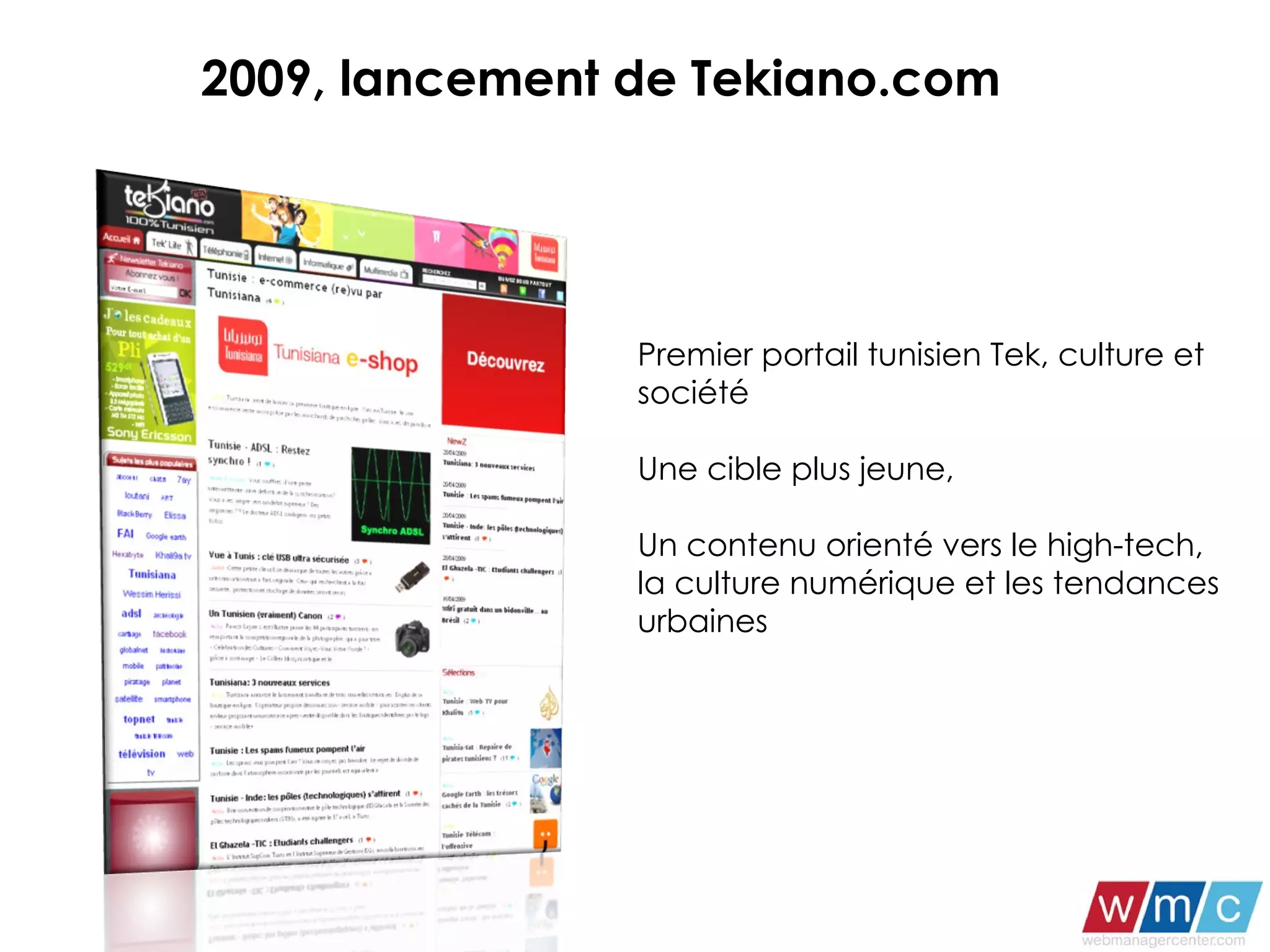 Premier portail tunisien Tek, culture et société Une cible plus jeune,  Un contenu orienté vers le high-tech, la culture numérique et les tendances urbaines 2009, lancement de Tekiano.com 