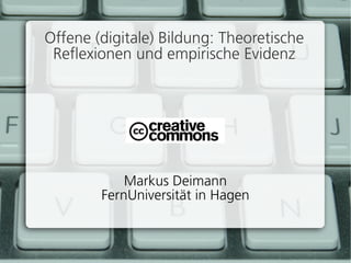 Offene (digitale) Bildung: Theoretische
 Reflexionen und empirische Evidenz




            Markus Deimann
        FernUniversität in Hagen
 