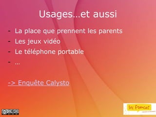 Usages…et aussi
- La place que prennent les parents
- Les jeux vidéo
- Le téléphone portable
- …


-> Enquête Calysto
 