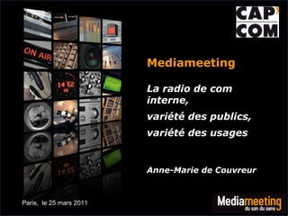 Mediameeting  La radio de com interne,  variété des publics, variété des usages Anne-Marie de Couvreur Paris,  le 25 mars 2011 