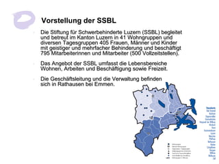 Vorstellung der SSBL
•   Die Stiftung für Schwerbehinderte Luzern (SSBL) begleitet
    und betreut im Kanton Luzern in 41 ...
