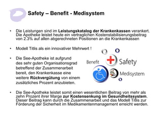 Safety – Benefit - Medisystem


•   Die Leistungen sind im Leistungskatalog der Krankenkassen verankert.
    Die Apotheke ...