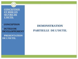 30

 CONCEPTION
 ET MISE EN
 ŒUVRE DE
 L’OUTIL


 CONCEPTION
                   DEMONSTRATION
OUTILS DE
DEVELOPPEMENT    PARTIELLE DE L’OUTIL
 PRESENTATION
DE L’OUTIL
 