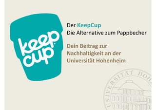 Der KeepCup
Die Alternative zum Pappbecher

Dein Beitrag zur  
Nachhaltigkeit an der 
Universität Hohenheim
 