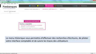 Le menu Historique vous permettra d’effectuer des recherches d’écritures, de piloter
votre interface comptable et de suivre les traces des utilisateurs
 