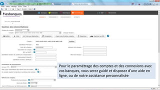 Pour le paramétrage des comptes et des connexions avec
vos banques, vous serez guidé et disposez d’une aide en
ligne, ou de notre assistance personnalisée
 