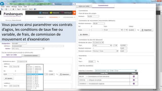Vous pourrez ainsi paramétrer vos contrats
d’agios, les conditions de taux fixe ou
variable, de frais, de commission de
mouvement et d’exonération
 
