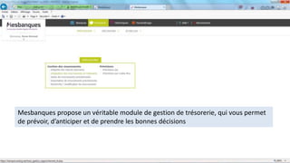 Mesbanques propose un véritable module de gestion de trésorerie, qui vous permet
de prévoir, d’anticiper et de prendre les bonnes décisions
 