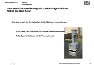 Semi-stationäre Geschwindigkeitskontrollanlagen auf dem  Gebiet der Stadt Zürich ,[object Object],[object Object],[object Object],06.10.2005 
