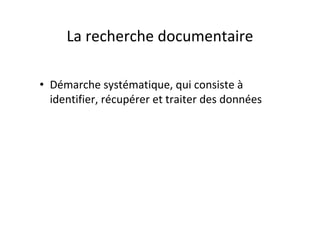 La recherche documentaire

• Démarche systématique, qui consiste à
  identifier, récupérer et traiter des données
 