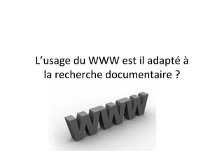 L’usage du WWW est il adapté à
  la recherche documentaire ?
 