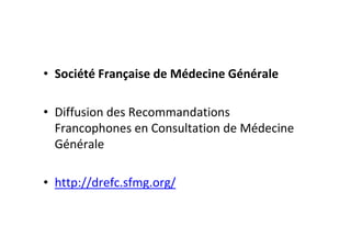 • Société Française de Médecine Générale

• Diffusion des Recommandations
  Francophones en Consultation de Médecine
  Générale

• http://drefc.sfmg.org/
 