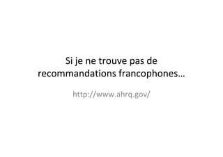 Si je ne trouve pas de
recommandations francophones…
      http://www.ahrq.gov/
 