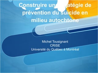 Construire une stratégie de
prévention du suicide en
milieu autochtone
Michel Tousignant
CRISE
Université du Québec à Montréal
 
