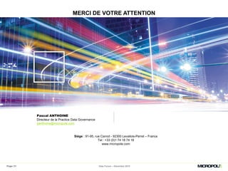 MERCI DE VOTRE ATTENTION
Siège : 91-95, rue Carnot - 92300 Levallois-Perret – France
Tel : +33 (0)1 74 18 74 18
www.micropole.com
Pascal ANTHOINE
Directeur de la Practice Data Governance
panthoine@micropole.com
Data Forum – Décembre 2015Page 31
 