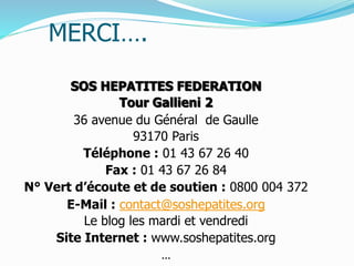 MERCI….
SOS HEPATITES FEDERATION
Tour Gallieni 2
36 avenue du Général de Gaulle
93170 Paris
Téléphone : 01 43 67 26 40
Fax...