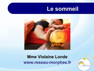 Le sommeil
Mme Violaine Londe
www.reseau-morphee.fr
 