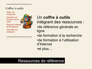 Un  coffre à outils  intégrant des ressources : de référence générale en ligne de formation à la recherche  de formation à l’utilisation d’Internet et plus… Ressources de référence 
