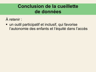 Conclusion de la cueillette de données À retenir : un outil participatif et inclusif, qui favorise l’autonomie des enfants et l’équité dans l’accès 