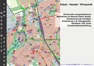 Flächennutzungsplanungincl.Bausteine
Stadtentwicklungskonzept
- 61 - Planungsgruppe MWM, Aachen September 2010
V
I
N
N
H
Ü
L
S
D
O
N
K
M
O
E
R
S
-
M
I
T
T
E
Arbeit / Handel / Wirtschaft
Strukturelle und gestalterische
Maßnahmen im Bereich Klever Straße,
Schwerpunkt der künftigen
Entwicklung: z.B. Kleingewerbe,
Handwerk, KFZ, keine
Einzelhandelsentwicklung
 