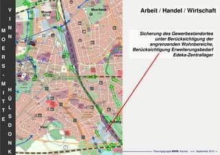 Flächennutzungsplanungincl.Bausteine
Stadtentwicklungskonzept
- 63 - Planungsgruppe MWM, Aachen September 2010
V
I
N
N
H
Ü
L
S
D
O
N
K
M
O
E
R
S
-
M
I
T
T
E
Arbeit / Handel / Wirtschaft
Sicherung des Gewerbestandortes
unter Berücksichtigung der
angrenzenden Wohnbereiche,
Berücksichtigung Erweiterungsbedarf
Edeka-Zentrallager
 