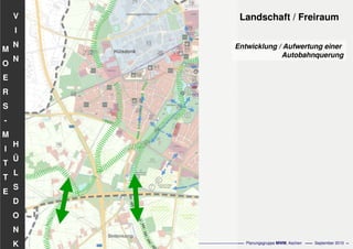 Flächennutzungsplanungincl.Bausteine
Stadtentwicklungskonzept
- 72 - Planungsgruppe MWM, Aachen September 2010
V
I
N
N
H
Ü
L
S
D
O
N
K
M
O
E
R
S
-
M
I
T
T
E
Landschaft / Freiraum
Entwicklung / Aufwertung einer
Autobahnquerung
 