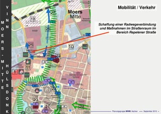 Flächennutzungsplanungincl.Bausteine
Stadtentwicklungskonzept
- 78 - Planungsgruppe MWM, Aachen September 2010
V
I
N
N
H
Ü
L
S
D
O
N
K
M
O
E
R
S
-
M
I
T
T
E
Schaffung einer Radwegeverbindung
und Maßnahmen im Straßenraum im
Bereich Repelener Straße
Mobilität / Verkehr
 