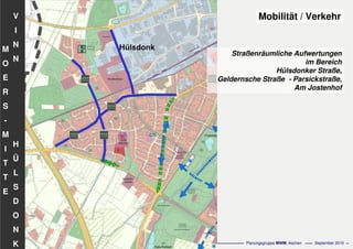 Flächennutzungsplanungincl.Bausteine
Stadtentwicklungskonzept
- 80 - Planungsgruppe MWM, Aachen September 2010
V
I
N
N
H
Ü
L
S
D
O
N
K
M
O
E
R
S
-
M
I
T
T
E
Straßenräumliche Aufwertungen
im Bereich
Hülsdonker Straße,
Geldernsche Straße - Parsickstraße,
Am Jostenhof
Mobilität / Verkehr
 