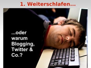 1. Weiterschlafen... ...oder warum Blogging, Twitter & Co.? 