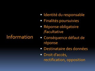 InformationIdentité du responsableFinalités poursuiviesRéponse obligatoire /facultativeConséquence défaut de réponseDestinataire des donnéesDroit d’accès, rectification, opposition