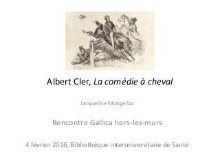 Albert Cler, La comédie à cheval
Jacqueline Mongellaz
Rencontre Gallica hors-les-murs
4 février 2016, Bibliothèque interuniversitaire de Santé
 