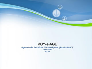 VOY-e-AGE
Agence de Services Touristiques (BtoB-BtoC)
                 ZAKI Radia
                   MT3A




           Powerpoint Templates
                                              Page 1
 