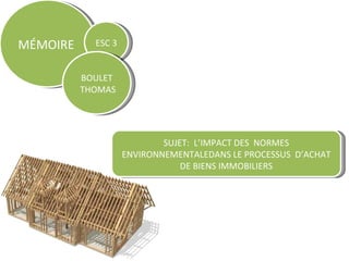 SUJET:  L’IMPACT DES  NORMES ENVIRONNEMENTALEDANS LE PROCESSUS  D’ACHAT DE BIENS IMMOBILIERS MÉMOIRE  ESC 3 BOULET THOMAS 