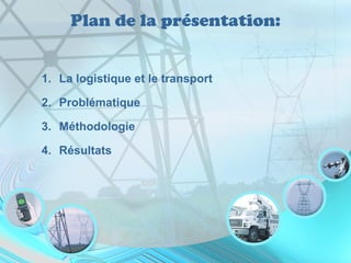 Plan de la présentation:
1. La logistique et le transport
2. Problématique
3. Méthodologie
4. Résultats
 