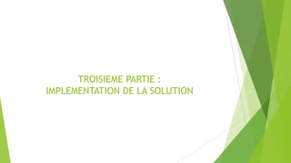TROISIEME PARTIE :
IMPLEMENTATION DE LA SOLUTION
 