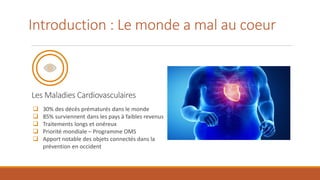 Introduction : Le monde a mal au coeur
Les Maladies Cardiovasculaires
❑ 30% des décès prématurés dans le monde
❑ 85% survi...
