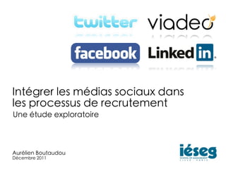 Intégrer les médias sociaux dans
les processus de recrutement
Une étude exploratoire



Aurélien Boutaudou
Décembre 2011
 