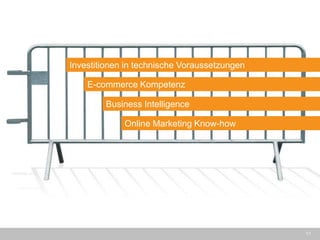 11 
Investitionen in technische Voraussetzungen 
E-commerce Kompetenz 
Business Intelligence 
Online Marketing Know-how  