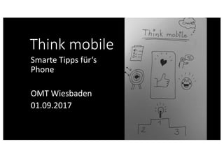 Think	mobile
Smarte	Tipps	für‘s	
Phone
OMT	Wiesbaden
01.09.2017
 