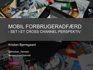 MOBIL FORBRUGERADFÆRD
- SET I ET CROSS CHANNEL PERSPEKTIV

Kristian Bjerregaard
@kristian_hansen
#smwcrosschannel

 