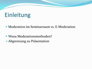EinleitungModeration im Seminarraum vs. E-ModerationWozu Moderationsmethoden?Abgrenzung zu PräsentationModerationsmethodenim Seminarraum