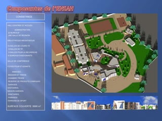 L’ENSAH se fixe le défit des orientations stratégiques de notre pays visant la décentralisation , la régionalisation des domaines d’éducation et de formation  en plus du renforcement et diversification de la formation technique et professionnelle.  L’ENSAH a pour vocation de former des ingénieurs hautement qualifiés dans les domaines du Génie de l’Environnement , Génie informatique  et du Génie Civil. Des spécialités de pointes approuvées par la nature géodynamique instable de la région, la biodiversité de ses milieux environnementaux et les perspectives de développement de son contexte socio-économiques.Composantes de l’ENSAH             CONSISTANCEHALL D’ENTREE ET ACCUEIL              ADMINISTRATION : 22 BUREAUX UNE SALLE DE REUNIONBIBLIOTHEQUE-MEDIATHEQUE14 SALLES DE COURS-TD                 8 SALLES DE TP                                  6 SALLES POUR LA RECHERCHE                 10 BUREAUX ENSEIGNANTS SALLE DE CONFERENCEFOYER POUR ETUDIANTS         ANNEXES :    MAGASIN ET TIRAGE,CHAMBRE FROIDE RESERVE DE PRODUITS CHIMIQUES GARAGES, VESTIAIRES, MAISON GARDIEN SANITAIRES, PARKINGSTERRAINS DE SPORTSURFACE COUVERTE :5690 m²