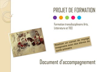 PROJET DE FORMATION
Formation transdisciplinaire Arts,
Littérature et TICE
Document d’accompagnement
 