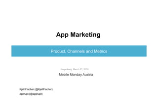 App Marketing  

                           Product, Channels and Metrics



                                 Hagenberg, March 5th, 2010

                                Mobile Monday Austria



Kjell Fischer (@KjellFischer)
apprupt (@apprupt)
 