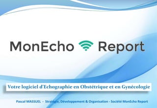 Votre logiciel d’Echographie en Obstétrique et en Gynécologie
Pascal MASSUEL - Stratégie, Développement & Organisation - Société MonEcho Report
 