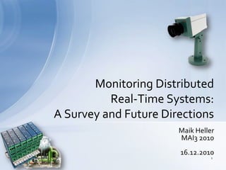 Monitoring Distributed
          Real-Time Systems:
A Survey and Future Directions
                       Maik Heller
                       MAI3 2010
                       16.12.2010
                                 1
 