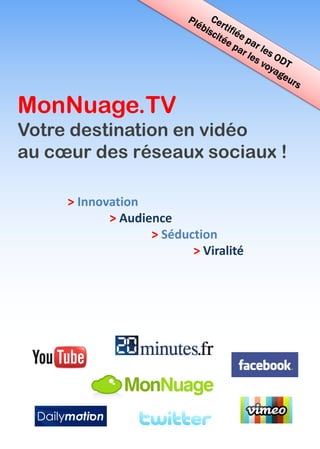 MonNuage.TV
Votre destination en vidéo
au cœur des réseaux sociaux !

     > Innovation
            > Audience
                   > Séduction
                          > Viralité
 