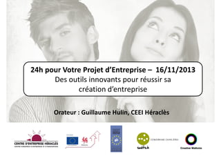 24h pour Votre Projet d’Entreprise – 16/11/2013
Des outils innovants pour réussir sa
création d’entreprise
Orateur : Guillaume Hulin, CEEI Héraclès

 